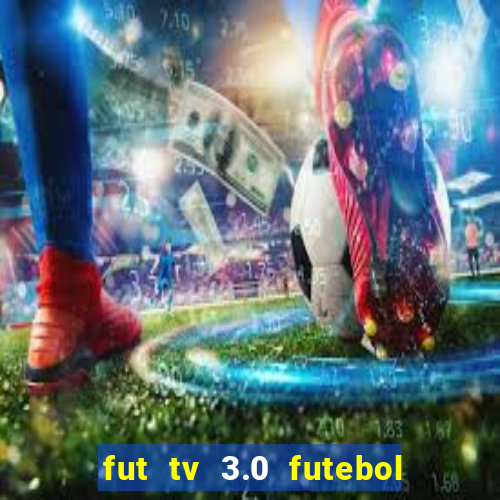 fut tv 3.0 futebol ao vivo